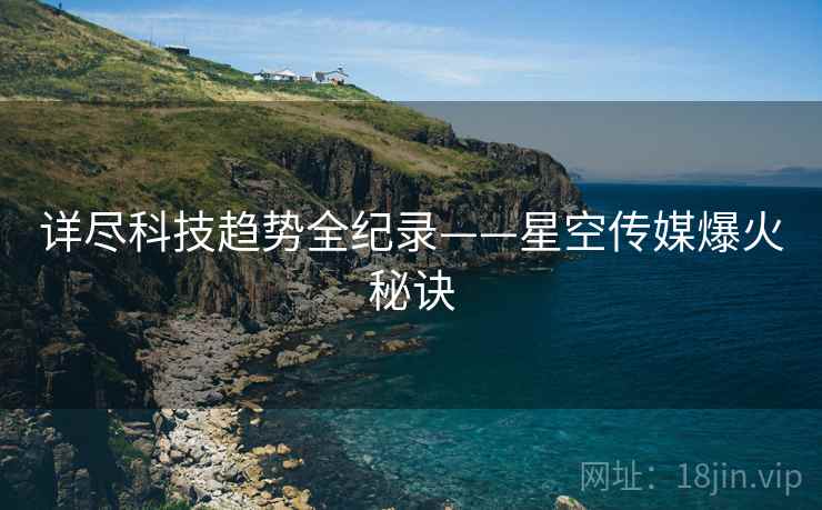 详尽科技趋势全纪录——星空传媒爆火秘诀