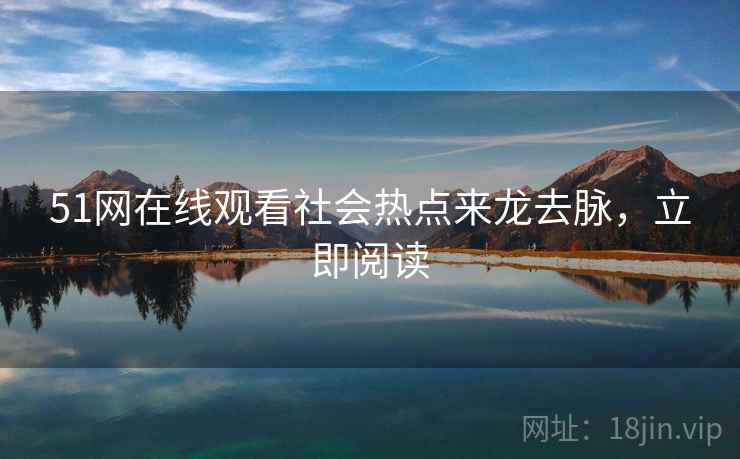 51网在线观看社会热点来龙去脉，立即阅读