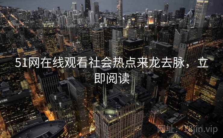 51网在线观看社会热点来龙去脉，立即阅读