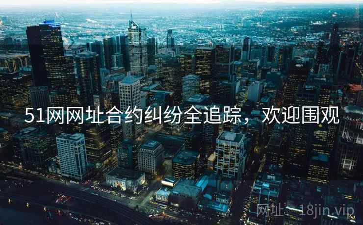 51网网址合约纠纷全追踪，欢迎围观