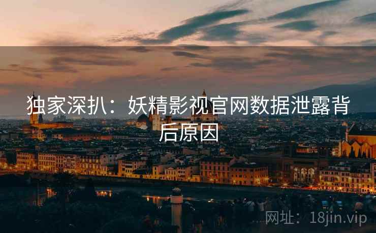 独家深扒：妖精影视官网数据泄露背后原因