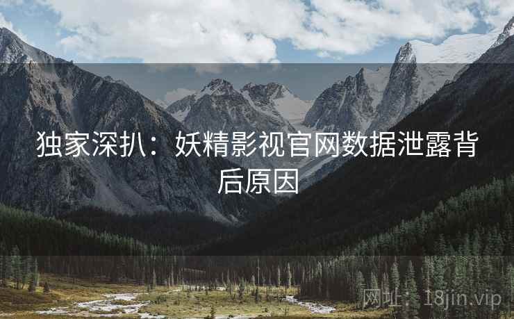 独家深扒：妖精影视官网数据泄露背后原因