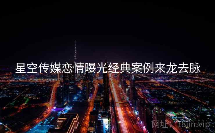 星空传媒恋情曝光经典案例来龙去脉