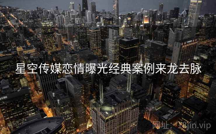 星空传媒恋情曝光经典案例来龙去脉