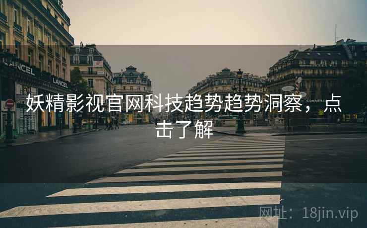 妖精影视官网科技趋势趋势洞察,点击了解