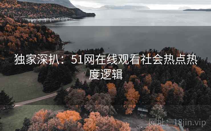 独家深扒：51网在线观看社会热点热度逻辑