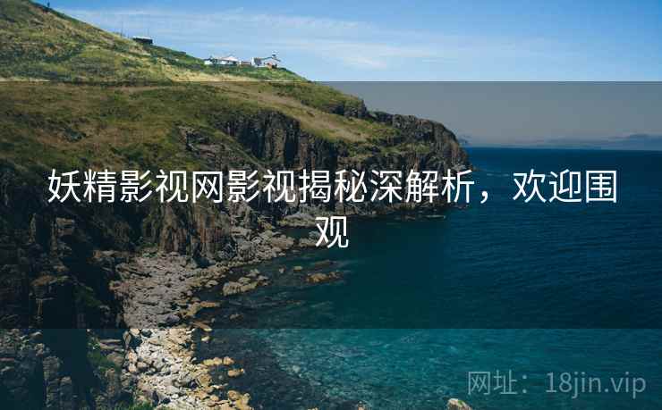妖精影视网影视揭秘深解析，欢迎围观