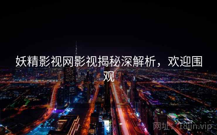妖精影视网影视揭秘深解析，欢迎围观