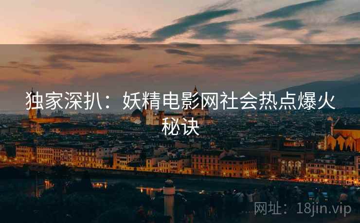 独家深扒：妖精电影网社会热点爆火秘诀