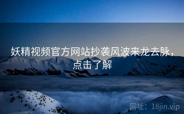 妖精视频官方网站抄袭风波来龙去脉，点击了解