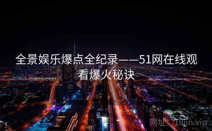 全景娱乐爆点全纪录——51网在线观看爆火秘诀