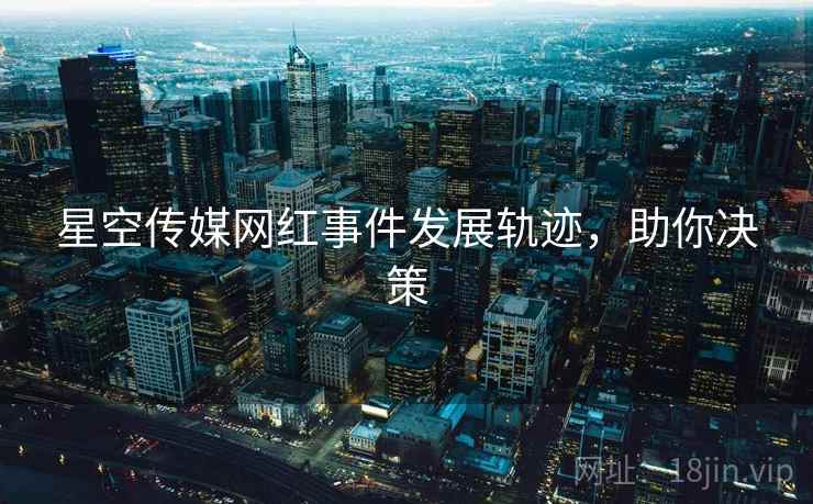 星空传媒网红事件发展轨迹，助你决策