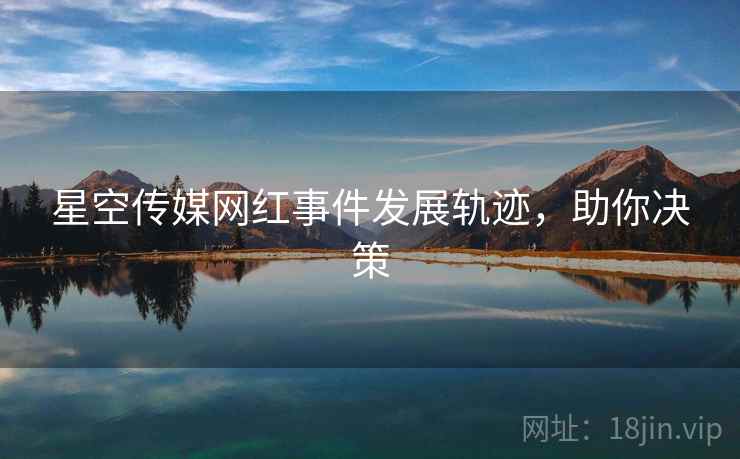 星空传媒网红事件发展轨迹，助你决策