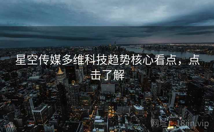 星空传媒多维科技趋势核心看点，点击了解