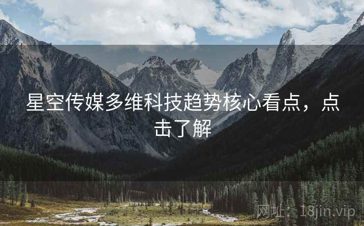 星空传媒多维科技趋势核心看点，点击了解
