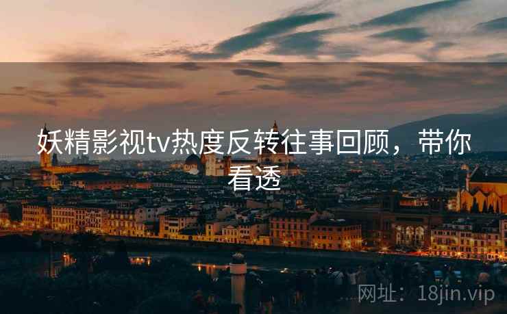 妖精影视tv热度反转往事回顾，带你看透