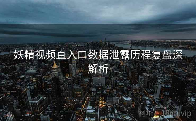妖精视频直入口数据泄露历程复盘深解析