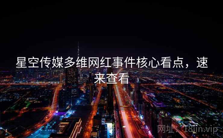 星空传媒多维网红事件核心看点，速来查看