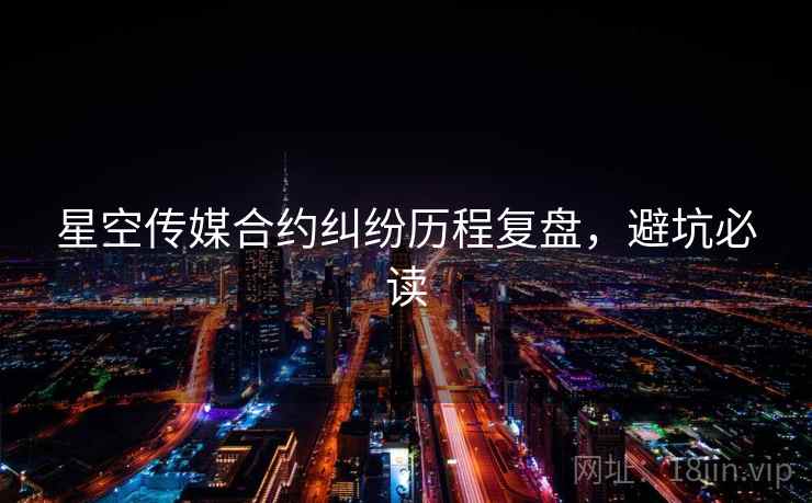 星空传媒合约纠纷历程复盘，避坑必读