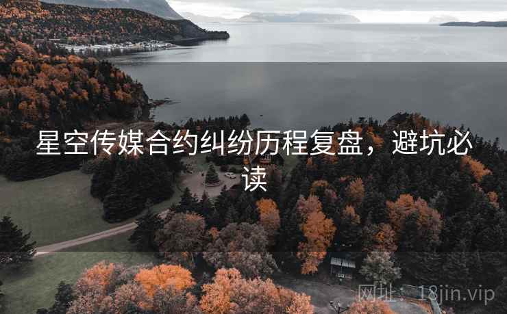 星空传媒合约纠纷历程复盘，避坑必读