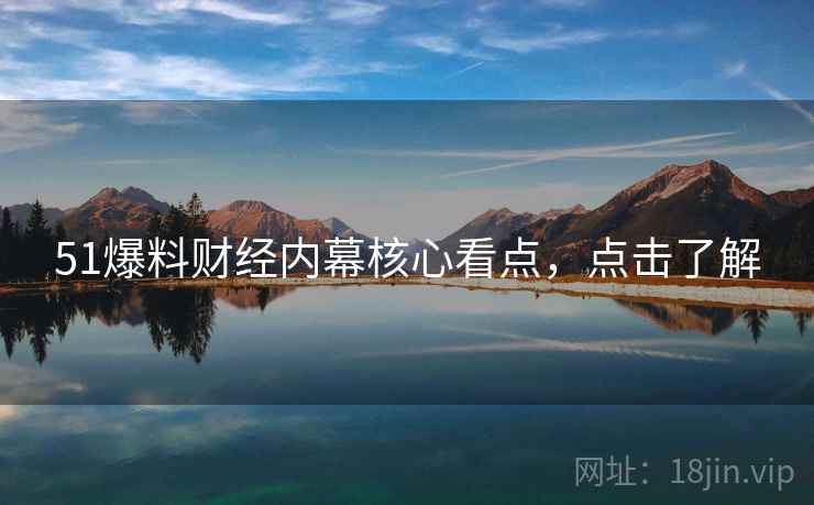 51爆料财经内幕核心看点，点击了解