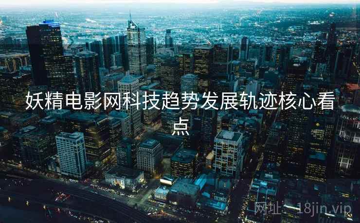 妖精电影网科技趋势发展轨迹核心看点
