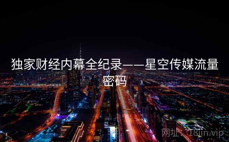 独家财经内幕全纪录——星空传媒流量密码