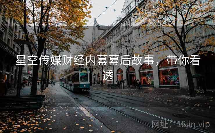 星空传媒财经内幕幕后故事，带你看透