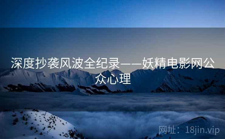 深度抄袭风波全纪录——妖精电影网公众心理