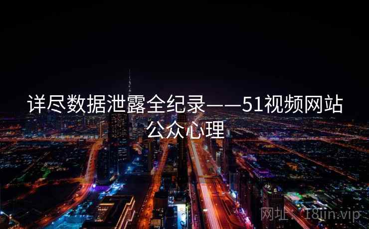详尽数据泄露全纪录——51视频网站公众心理
