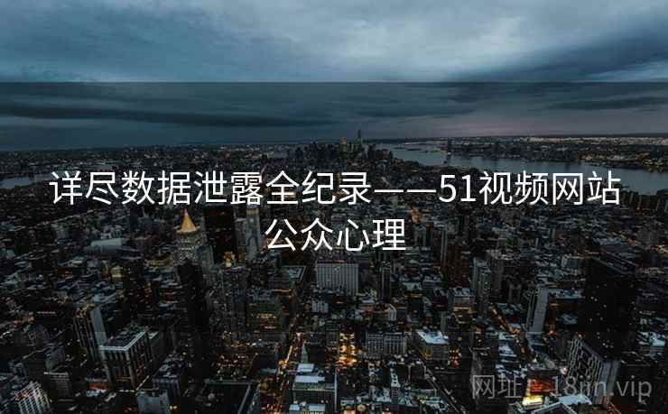 详尽数据泄露全纪录——51视频网站公众心理