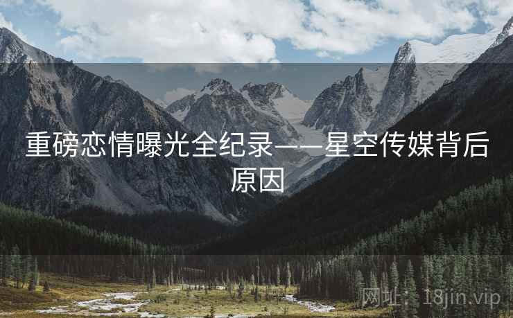 重磅恋情曝光全纪录——星空传媒背后原因
