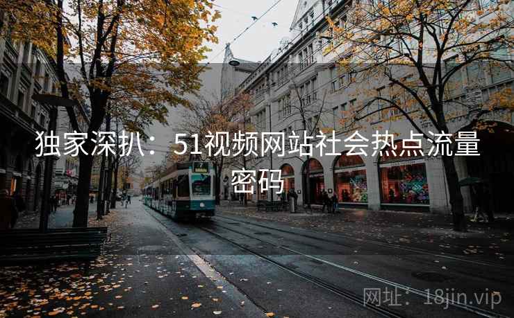 独家深扒：51视频网站社会热点流量密码
