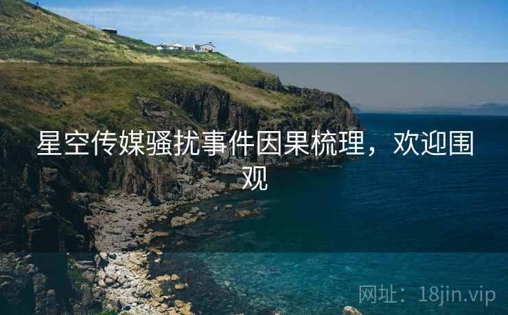 星空传媒骚扰事件因果梳理，欢迎围观