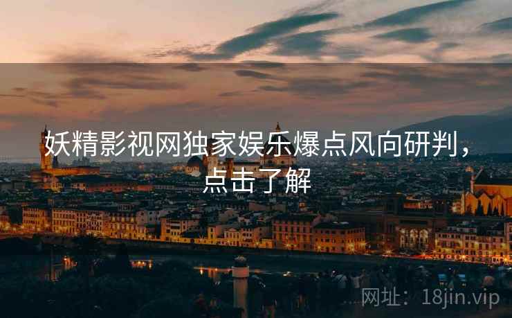 妖精影视网独家娱乐爆点风向研判，点击了解