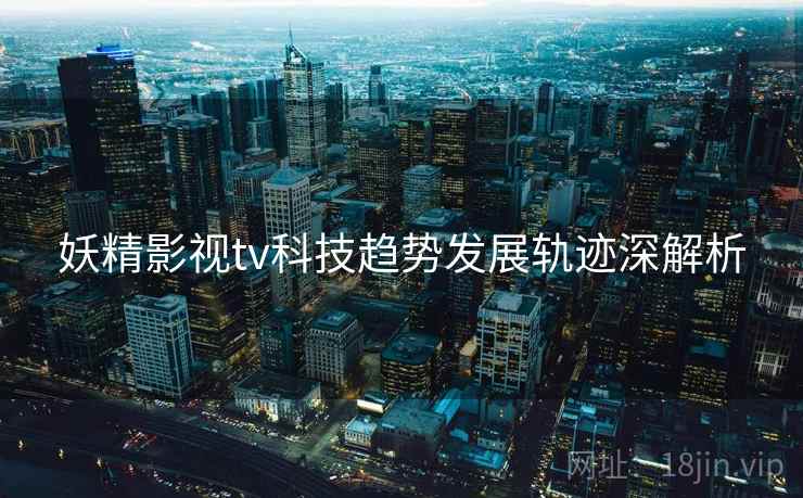 妖精影视tv科技趋势发展轨迹深解析