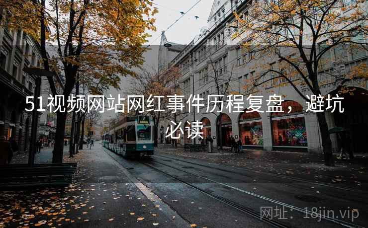 51视频网站网红事件历程复盘，避坑必读