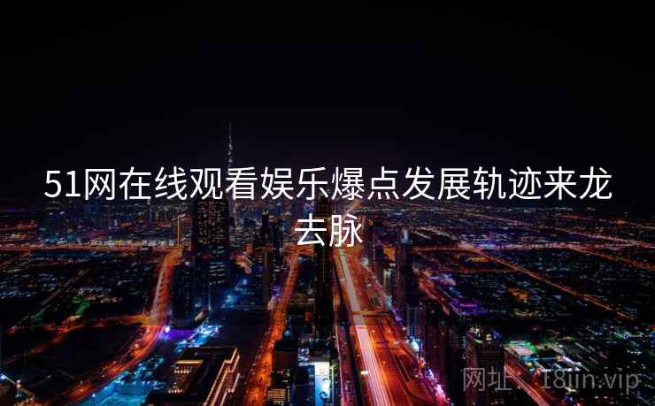 51网在线观看娱乐爆点发展轨迹来龙去脉