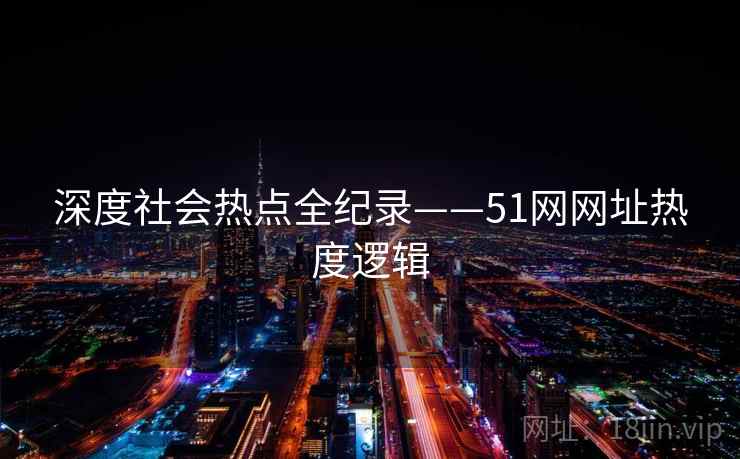 深度社会热点全纪录——51网网址热度逻辑