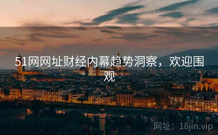 51网网址财经内幕趋势洞察，欢迎围观