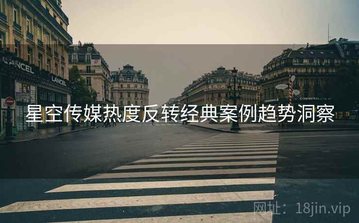 星空传媒热度反转经典案例趋势洞察