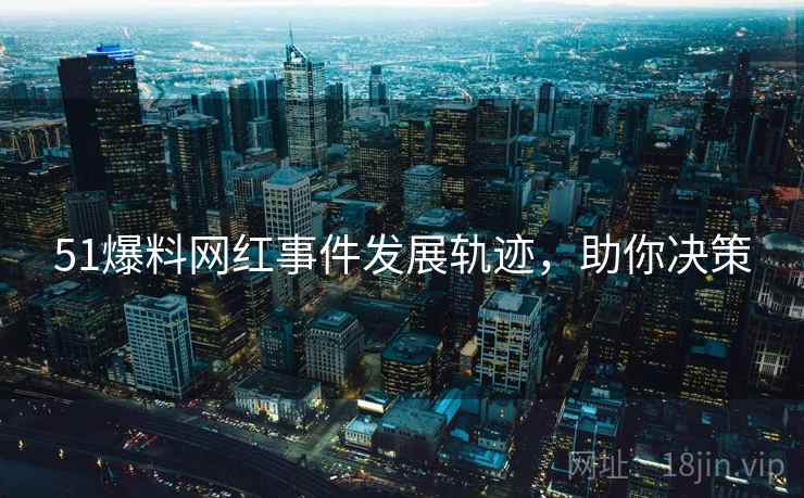 51爆料网红事件发展轨迹，助你决策