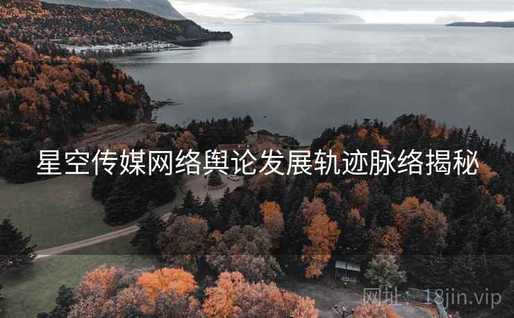 星空传媒网络舆论发展轨迹脉络揭秘