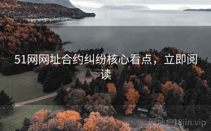 51网网址合约纠纷核心看点，立即阅读
