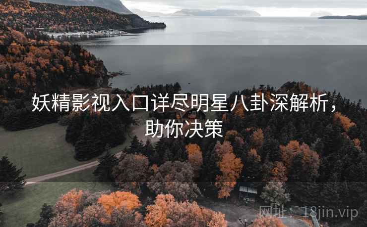 妖精影视入口详尽明星八卦深解析，助你决策