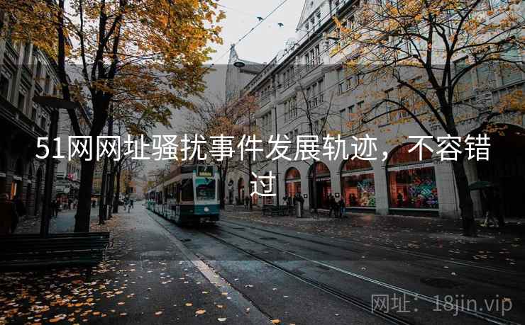51网网址骚扰事件发展轨迹，不容错过