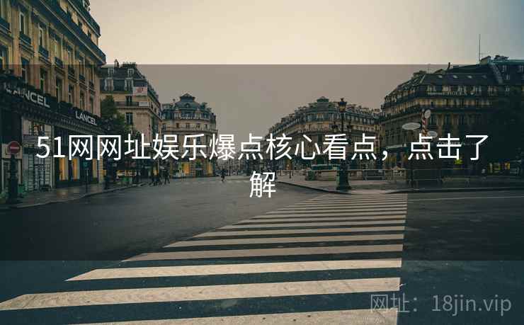 51网网址娱乐爆点核心看点，点击了解