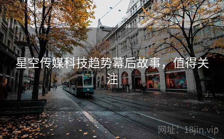 星空传媒科技趋势幕后故事，值得关注
